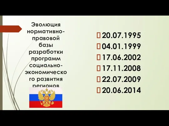 Эволюция нормативно-правовой базы разработки программ социально-экономического развития регионов 20.07.1995 04.01.1999 17.06.2002 17.11.2008 22.07.2009 20.06.2014