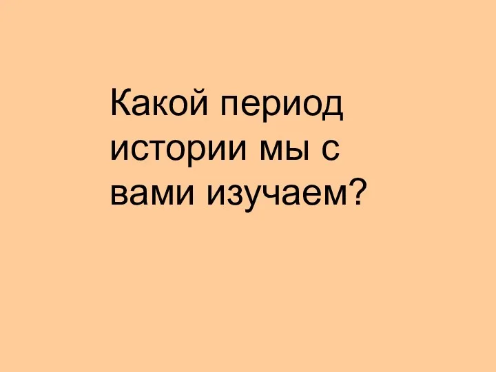 Какой период истории мы с вами изучаем?