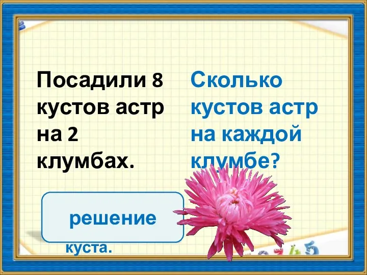 Сколько кустов астр на каждой клумбе? 4 Посадили 8 кустов