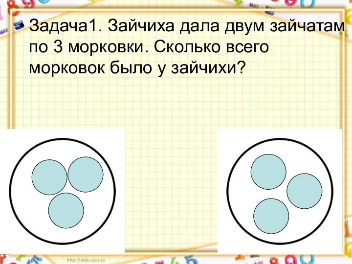 Задача1. Зайчиха дала двум зайчатам по 3 морковки. Сколько всего морковок было у зайчихи?