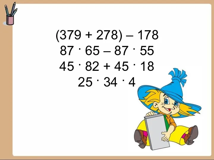 (379 + 278) – 178 87 · 65 – 87 · 55 45