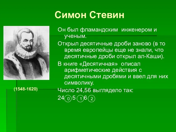 Симон Стевин Он был фламандским инженером и ученым. Открыл десятичные