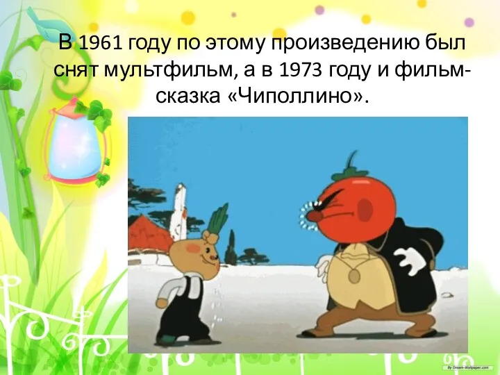 В 1961 году по этому произведению был снят мультфильм, а в 1973 году и фильм-сказка «Чиполлино».