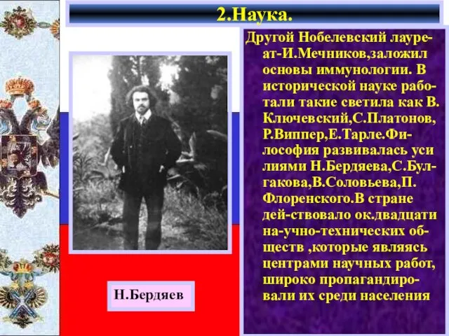 Другой Нобелевский лауре-ат-И.Мечников,заложил основы иммунологии. В исторической науке рабо-тали такие