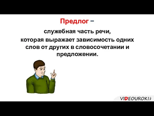 Предлог − служебная часть речи, которая выражает зависимость одних слов от других в словосочетании и предложении.