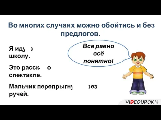 Во многих случаях можно обойтись и без предлогов. Я иду