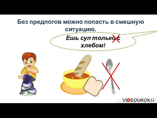 Без предлогов можно попасть в смешную ситуацию. Ешь суп только с хлебом!