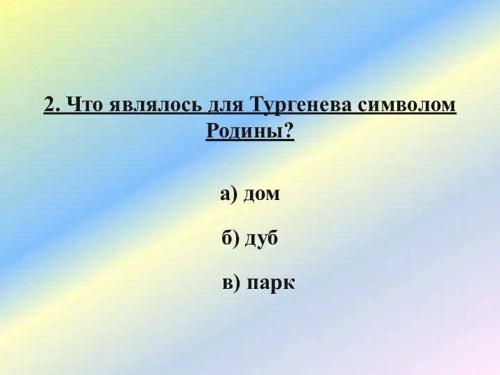 2. Что являлось для Тургенева символом Родины? а) дом б) дуб в) парк