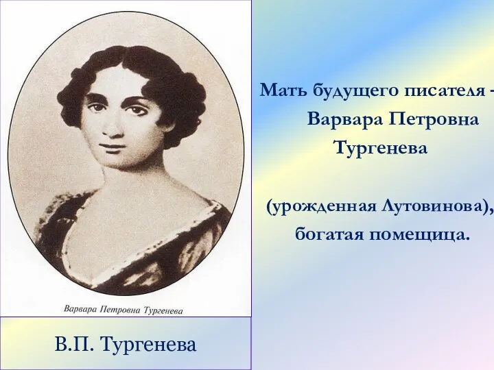 В.П. Тургенева Мать будущего писателя – Варвара Петровна Тургенева (урожденная Лутовинова), богатая помещица.