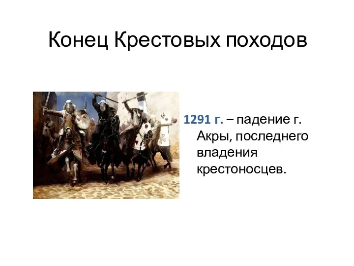 Конец Крестовых походов 1291 г. – падение г. Акры, последнего владения крестоносцев.