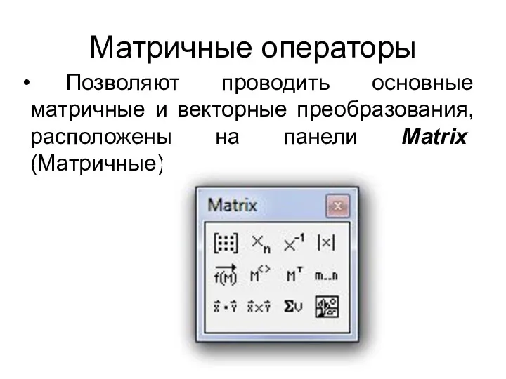 Матричные операторы Позволяют проводить основные матричные и векторные преобразования, расположены на панели Matrix (Матричные)