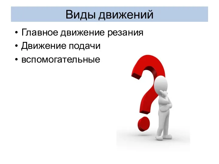 Виды движений Главное движение резания Движение подачи вспомогательные