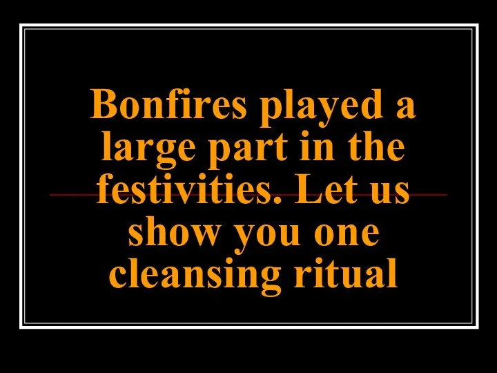 Bonfires played a large part in the festivities. Let us show you one cleansing ritual
