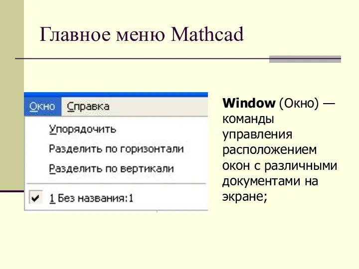 Главное меню Mathcad Window (Окно) — команды управления расположением окон с различными документами на экране;