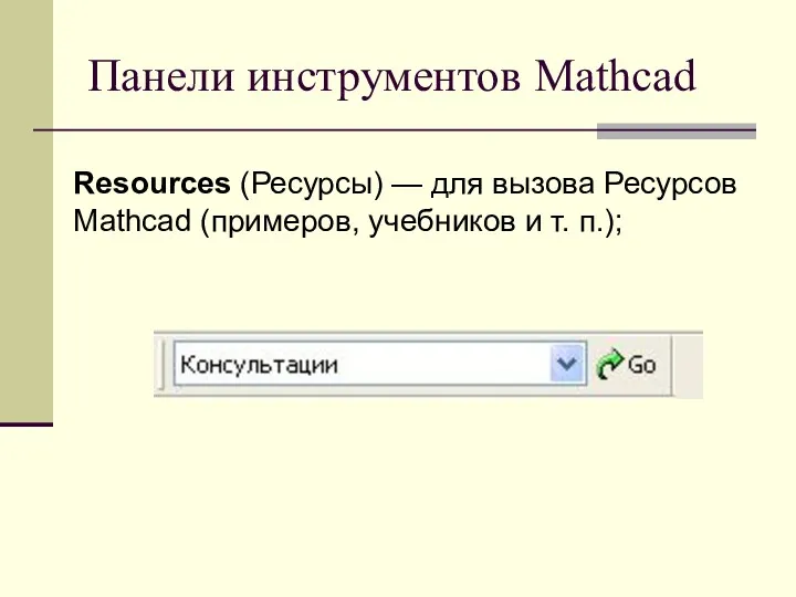 Панели инструментов Mathcad Resources (Ресурсы) — для вызова Ресурсов Mathcad (примеров, учебников и т. п.);