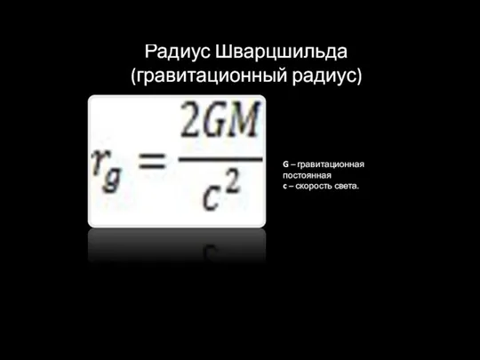 Радиус Шварцшильда (гравитационный радиус) G – гравитационная постоянная c – скорость света.