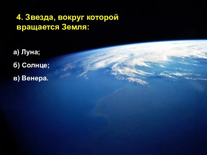 4. Звезда, вокруг которой вращается Земля: а) Луна; б) Солнце; в) Венера.