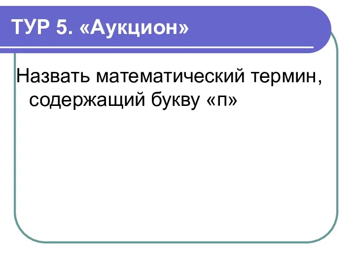 ТУР 5. «Аукцион» Назвать математический термин, содержащий букву «п»