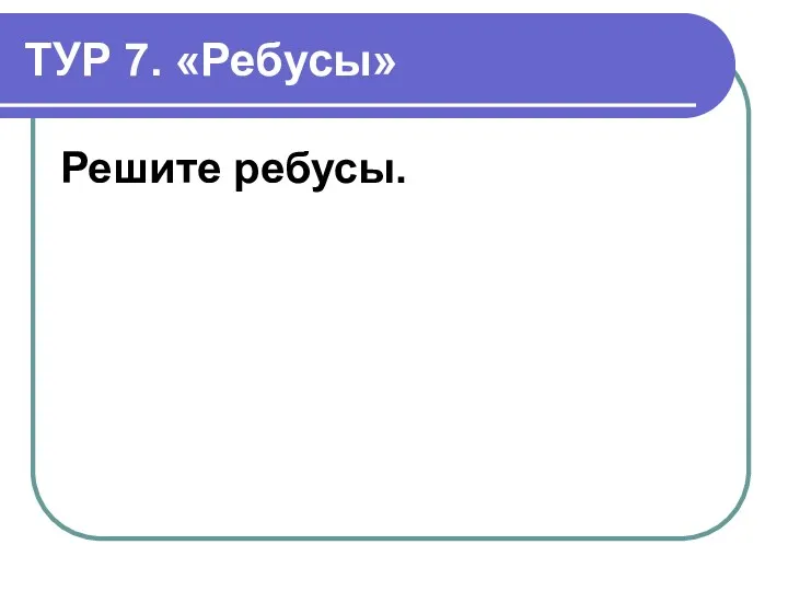 ТУР 7. «Ребусы» Решите ребусы.