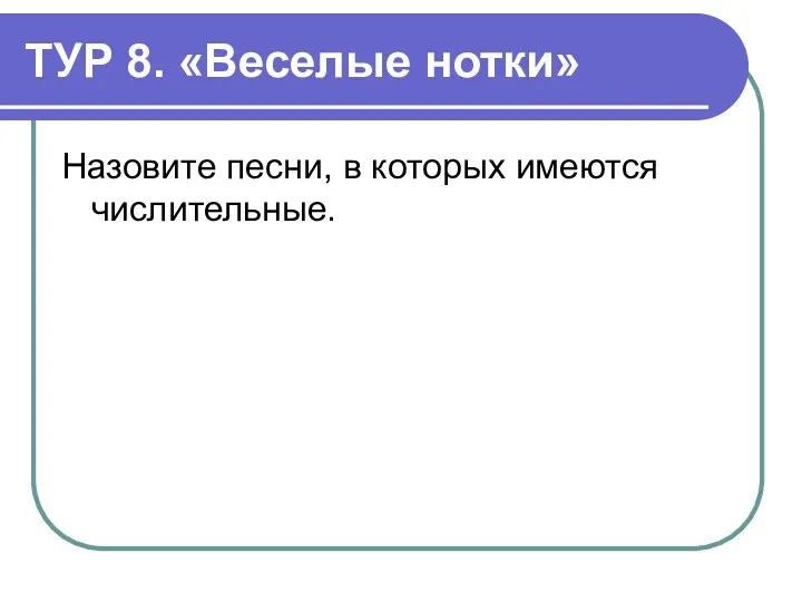 ТУР 8. «Веселые нотки» Назовите песни, в которых имеются числительные.