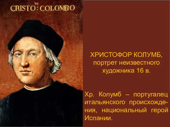 ХРИСТОФОР КОЛУМБ, портрет неизвестного художника 16 в. Хр. Колумб – португалец итальянского происхожде-ния, национальный герой Испании.