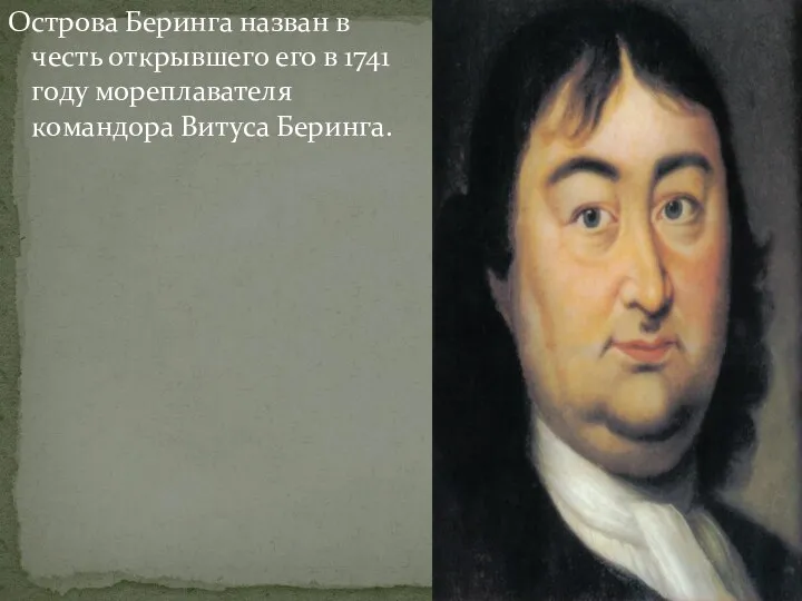 Острова Беринга назван в честь открывшего его в 1741 году мореплавателя командора Витуса Беринга.