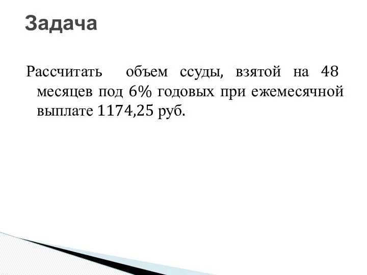 Задача Рассчитать объем ссуды, взятой на 48 месяцев под 6% годовых при ежемесячной выплате 1174,25 руб.