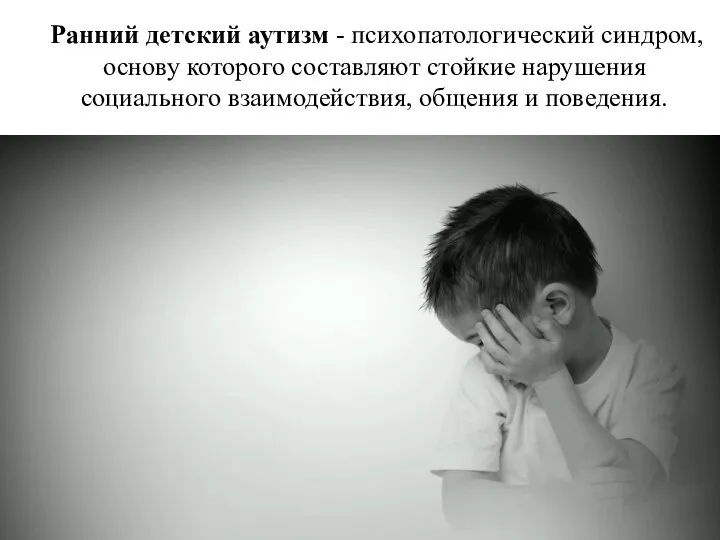 Ранний детский аутизм - психопатологический синдром, основу которого составляют стойкие нарушения социального взаимодействия, общения и поведения.