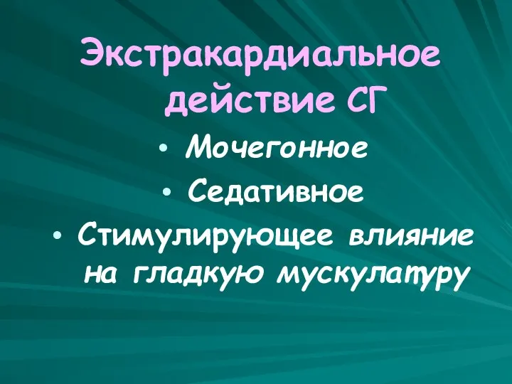 Экстракардиальное действие СГ Мочегонное Седативное Стимулирующее влияние на гладкую мускулатуру