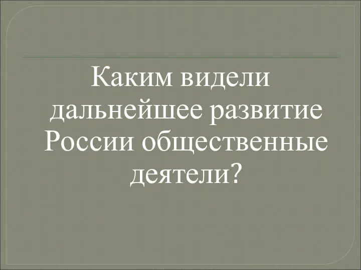 Каким видели дальнейшее развитие России общественные деятели?