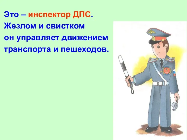 Это – инспектор ДПС. Жезлом и свистком он управляет движением транспорта и пешеходов.