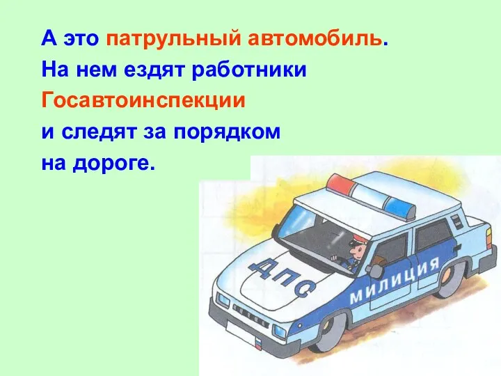 А это патрульный автомобиль. На нем ездят работники Госавтоинспекции и следят за порядком на дороге.