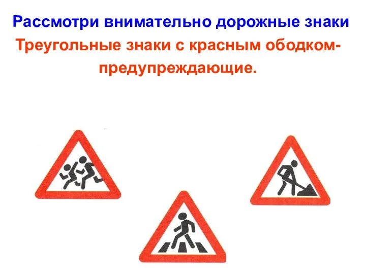 Рассмотри внимательно дорожные знаки Треугольные знаки с красным ободком- предупреждающие.