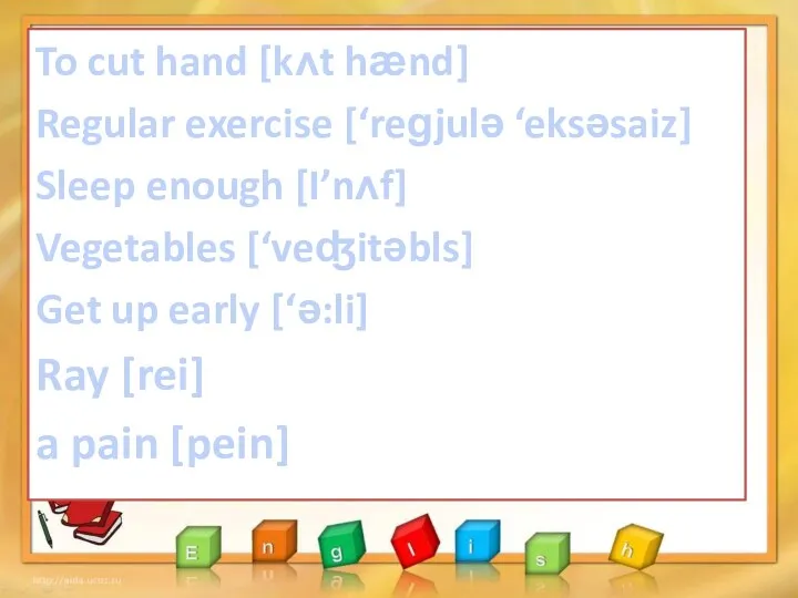 To cut hand [kʌt hӕnd] Regular exercise [‘reɡjulə ‘eksəsaiz] Sleep