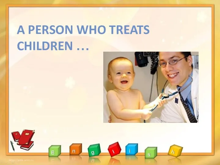 A PERSON WHO TREATS CHILDREN …