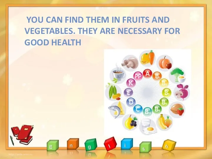 YOU CAN FIND THEM IN FRUITS AND VEGETABLES. THEY ARE NECESSARY FOR GOOD HEALTH