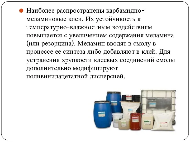 Наиболее распространены карбамидно-меламиновые клеи. Их устойчивость к температурно-влажностным воздействиям повышается