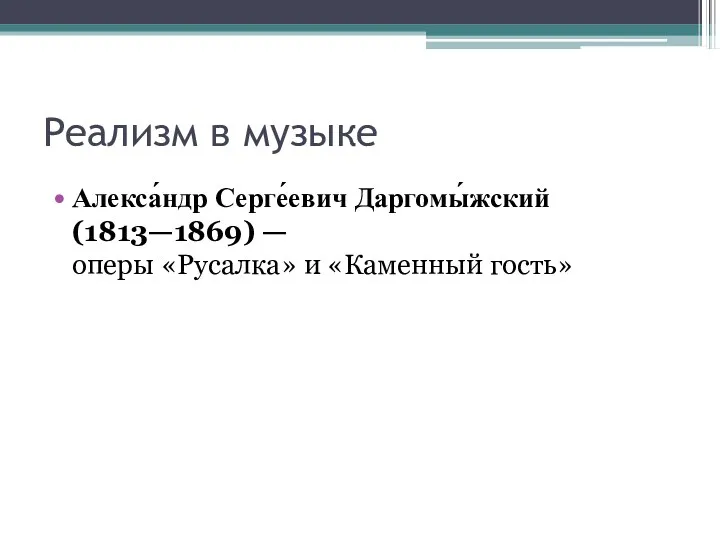 Реализм в музыке Алекса́ндр Серге́евич Даргомы́жский (1813—1869) — оперы «Русалка» и «Каменный гость»