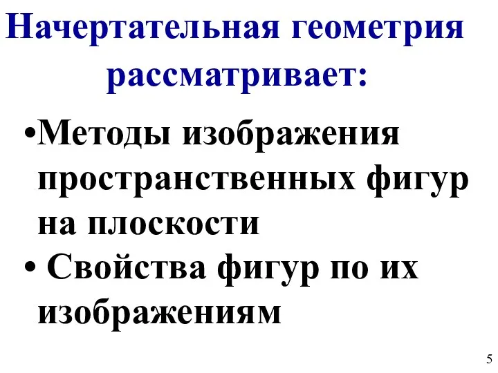 Начертательная геометрия рассматривает: Методы изображения пространственных фигур на плоскости Свойства фигур по их изображениям