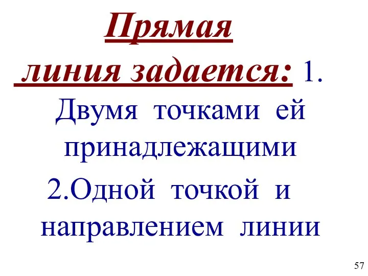 Прямая линия задается: 1.Двумя точками ей принадлежащими 2.Одной точкой и направлением линии