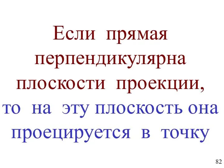 Если прямая перпендикулярна плоскости проекции, то на эту плоскость она проецируется в точку