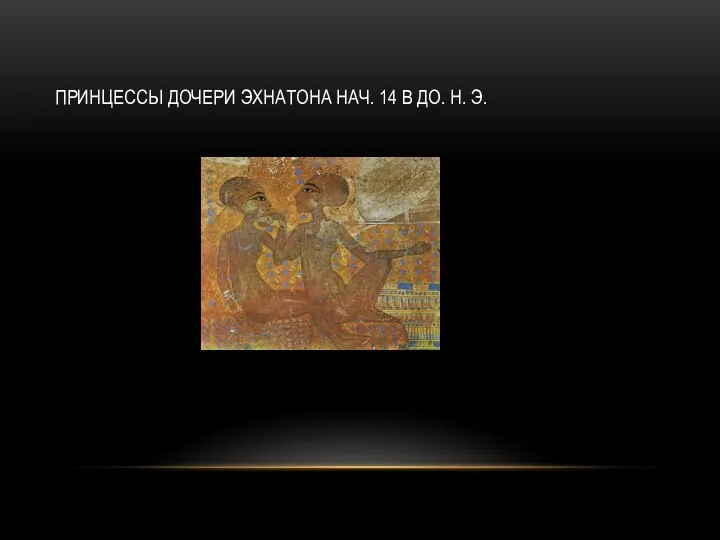 ПРИНЦЕССЫ ДОЧЕРИ ЭХНАТОНА НАЧ. 14 В ДО. Н. Э.