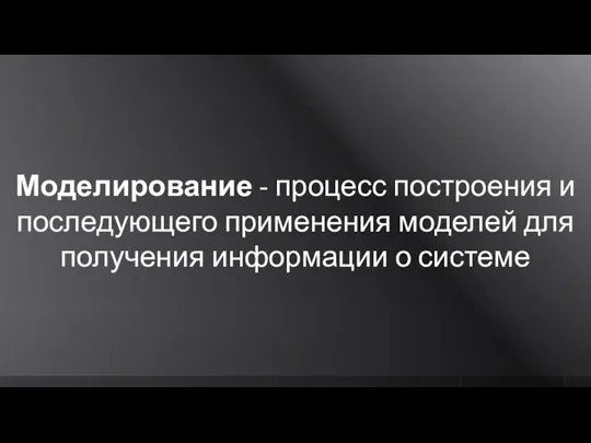 Моделирование - процесс построения и последующего применения моделей для получения информации о системе