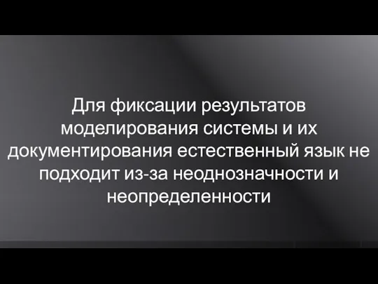 Для фиксации результатов моделирования системы и их документирования естественный язык не подходит из-за неоднозначности и неопределенности