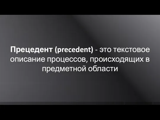 Прецедент (precedent) - это текстовое описание процессов, происходящих в предметной области