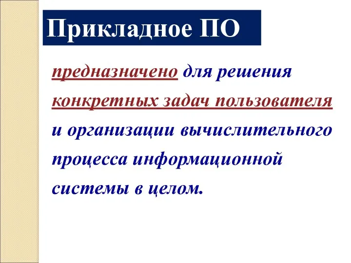 Прикладное ПО предназначено для решения конкретных задач пользователя и организации вычислительного процесса информационной системы в целом.