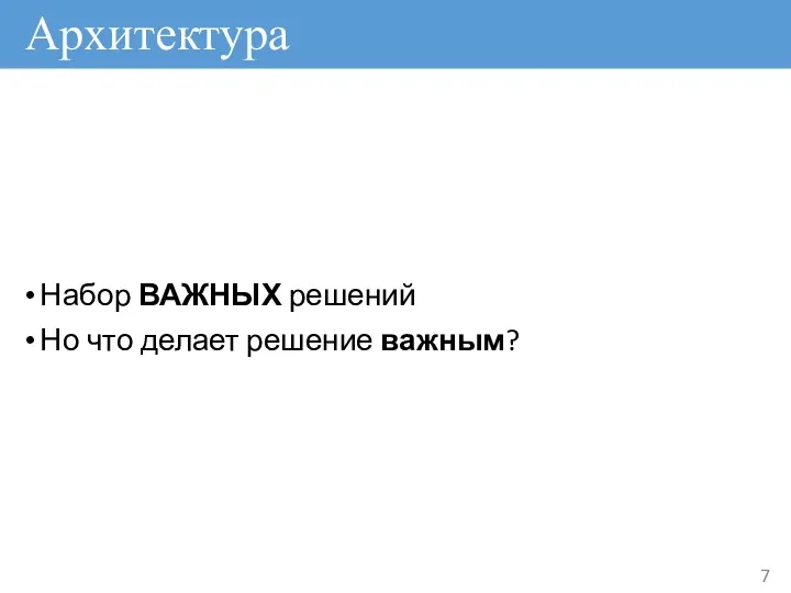 Архитектура Набор ВАЖНЫХ решений Но что делает решение важным?