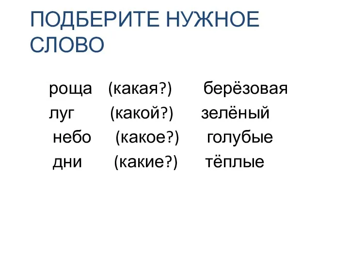 ПОДБЕРИТЕ НУЖНОЕ СЛОВО роща (какая?) берёзовая луг (какой?) зелёный небо (какое?) голубые дни (какие?) тёплые