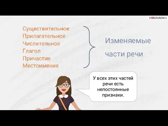 Изменяемые части речи У всех этих частей речи есть непостоянные признаки.