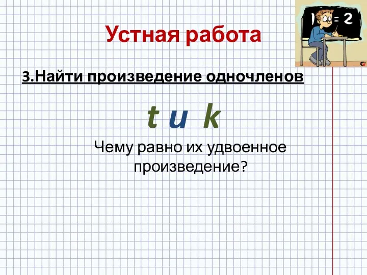 Устная работа 3.Найти произведение одночленов t и k Чему равно их удвоенное произведение?